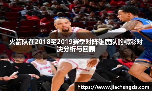 火箭队在2018至2019赛季对阵雄鹿队的精彩对决分析与回顾